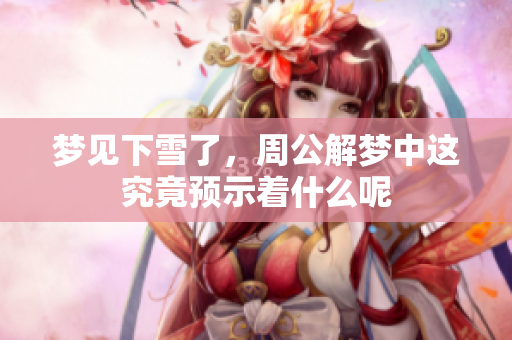 梦见下雪了，周公解梦中这究竟预示着什么呢