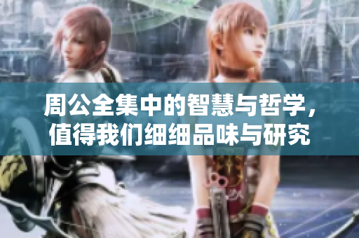 周公全集中的智慧与哲学，值得我们细细品味与研究