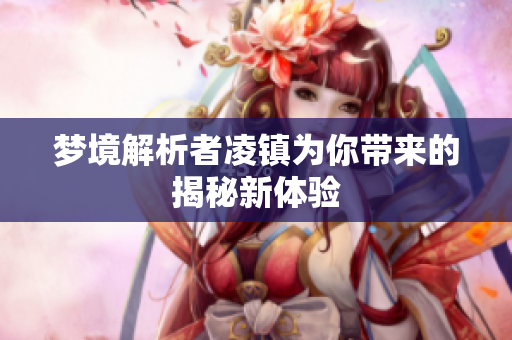 梦境解析者凌镇为你带来的揭秘新体验