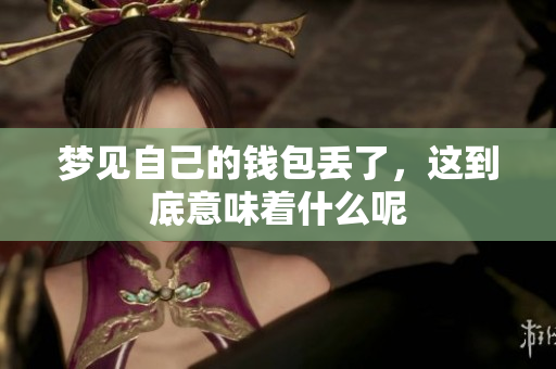 梦见自己的钱包丢了，这到底意味着什么呢