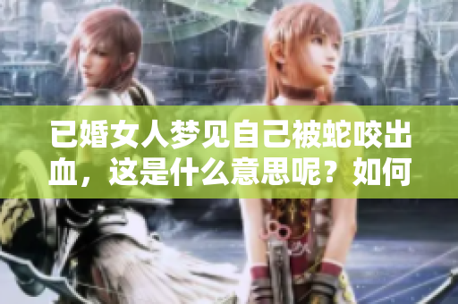 已婚女人梦见自己被蛇咬出血，这是什么意思呢？如何解读这个梦境？