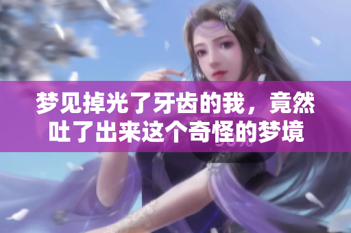 梦见掉光了牙齿的我，竟然吐了出来这个奇怪的梦境