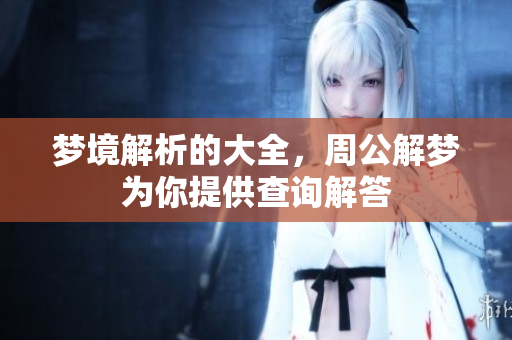 梦境解析的大全，周公解梦为你提供查询解答