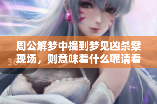 周公解梦中提到梦见凶杀案现场，则意味着什么呢请看解析