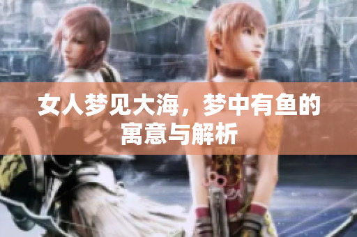 女人梦见大海，梦中有鱼的寓意与解析