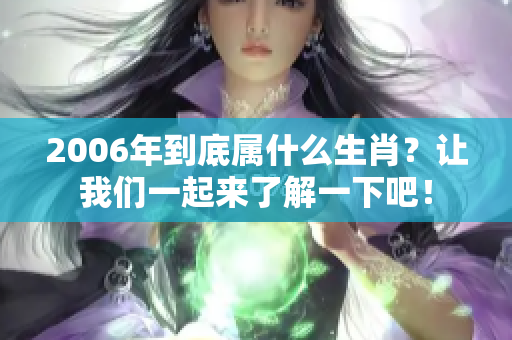 2006年到底属什么生肖？让我们一起来了解一下吧！