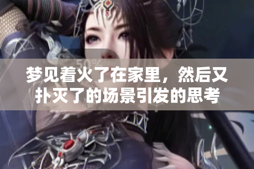梦见着火了在家里，然后又扑灭了的场景引发的思考