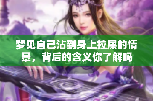 梦见自己沾到身上拉屎的情景，背后的含义你了解吗