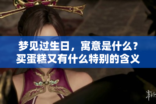 梦见过生日，寓意是什么？买蛋糕又有什么特别的含义呢？
