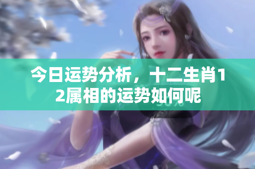 今日运势分析，十二生肖12属相的运势如何呢