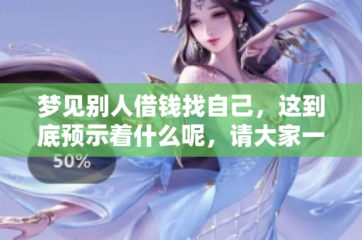 梦见别人借钱找自己，这到底预示着什么呢，请大家一起来探讨一下。