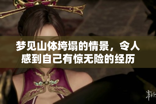 梦见山体垮塌的情景，令人感到自己有惊无险的经历