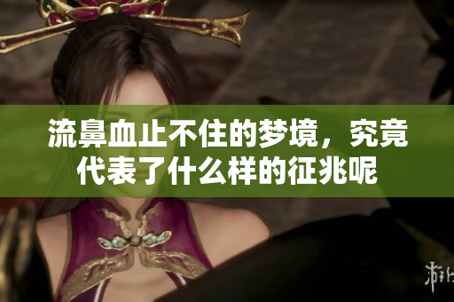 流鼻血止不住的梦境，究竟代表了什么样的征兆呢