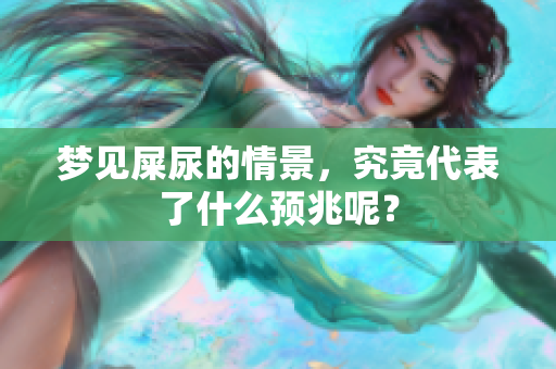 梦见屎尿的情景，究竟代表了什么预兆呢？