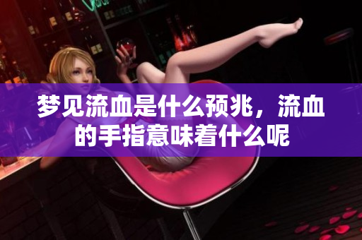 梦见流血是什么预兆，流血的手指意味着什么呢