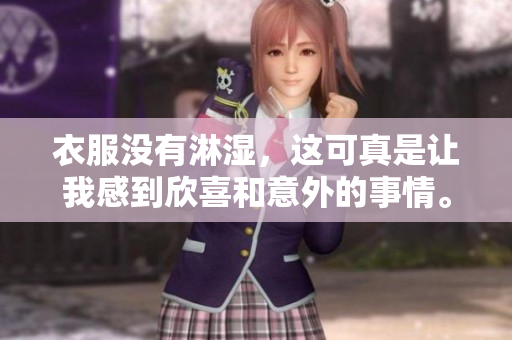 衣服没有淋湿，这可真是让我感到欣喜和意外的事情。