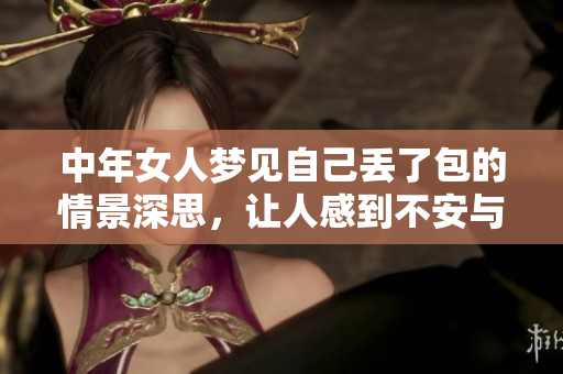 中年女人梦见自己丢了包的情景深思，让人感到不安与困扰