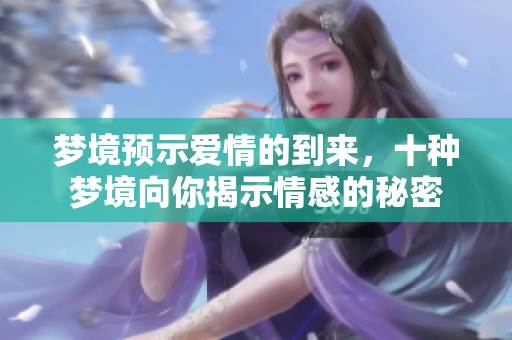 梦境预示爱情的到来，十种梦境向你揭示情感的秘密