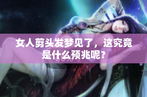 女人剪头发梦见了，这究竟是什么预兆呢？