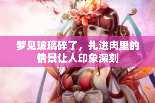 梦见玻璃碎了，扎进肉里的情景让人印象深刻