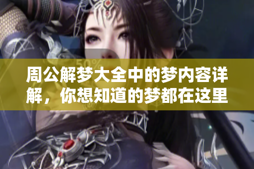 周公解梦大全中的梦内容详解，你想知道的梦都在这里找到答案