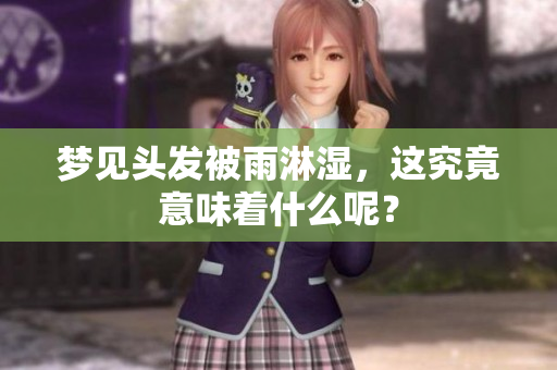 梦见头发被雨淋湿，这究竟意味着什么呢？