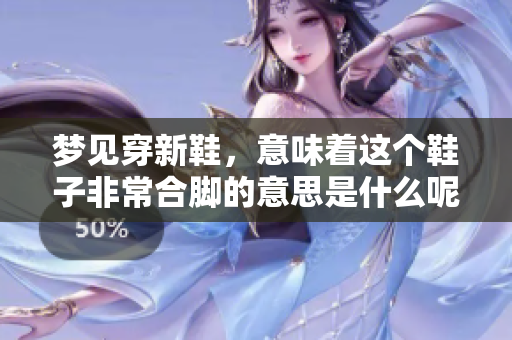 梦见穿新鞋，意味着这个鞋子非常合脚的意思是什么呢