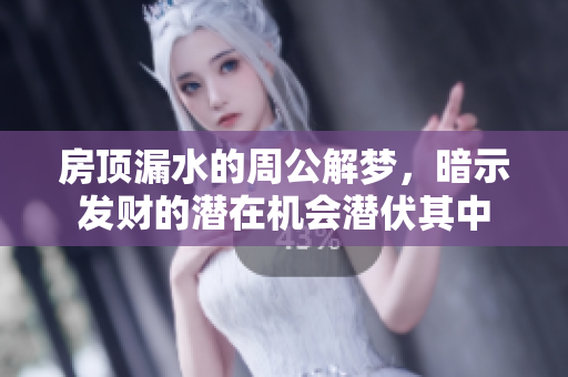 房顶漏水的周公解梦，暗示发财的潜在机会潜伏其中