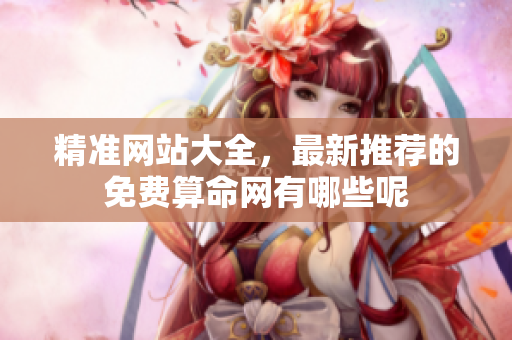 精准网站大全，最新推荐的免费算命网有哪些呢