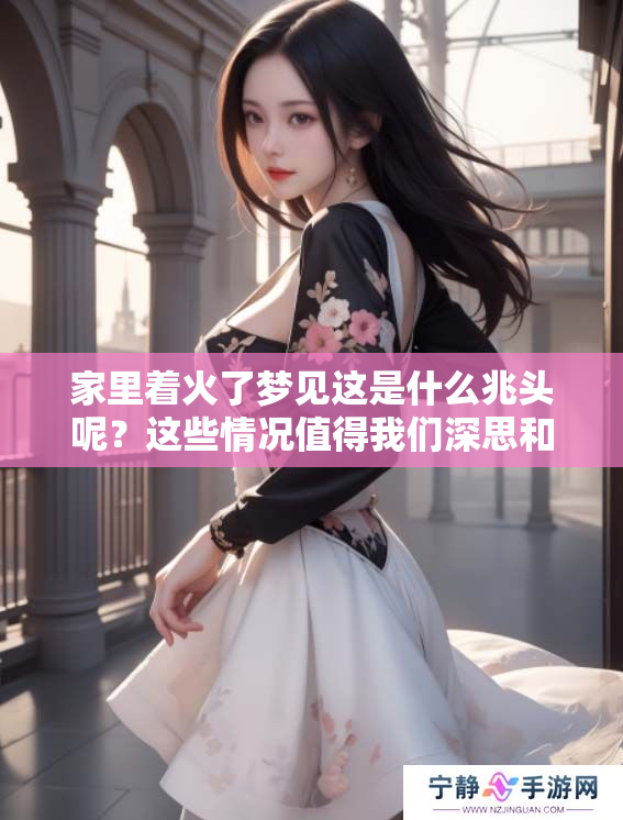 家里着火了梦见这是什么兆头呢？这些情况值得我们深思和关注！
