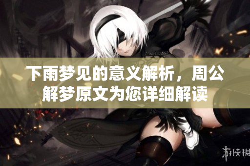下雨梦见的意义解析，周公解梦原文为您详细解读