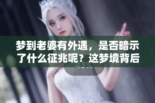 梦到老婆有外遇，是否暗示了什么征兆呢？这梦境背后隐藏的意义值得深思。