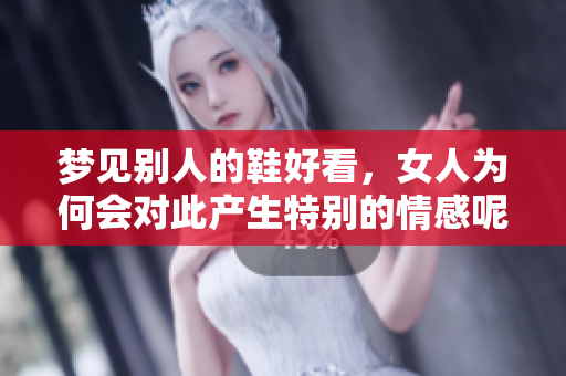 梦见别人的鞋好看，女人为何会对此产生特别的情感呢