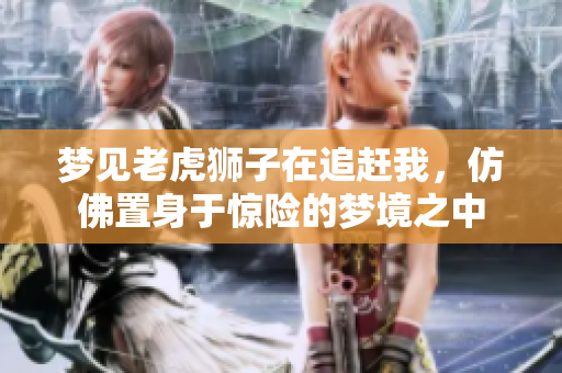 梦见老虎狮子在追赶我，仿佛置身于惊险的梦境之中