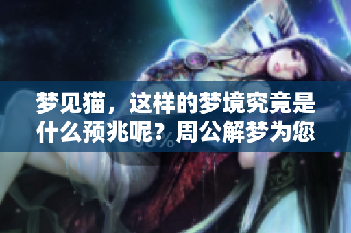 梦见猫，这样的梦境究竟是什么预兆呢？周公解梦为您解析其中的奥秘。