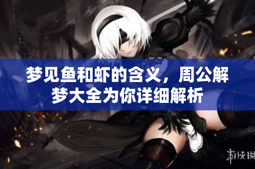 梦见鱼和虾的含义，周公解梦大全为你详细解析
