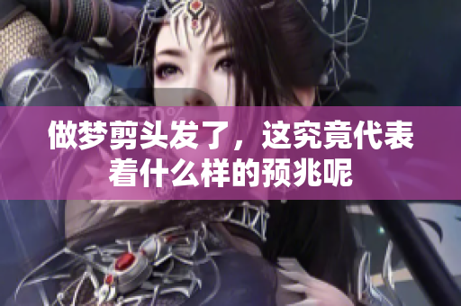 做梦剪头发了，这究竟代表着什么样的预兆呢