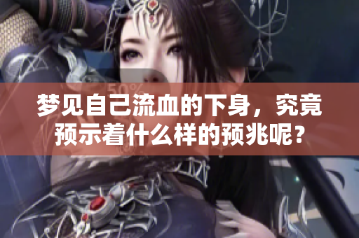 梦见自己流血的下身，究竟预示着什么样的预兆呢？