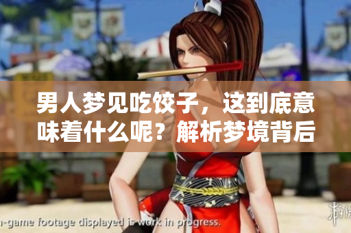 男人梦见吃饺子，这到底意味着什么呢？解析梦境背后的深层含义