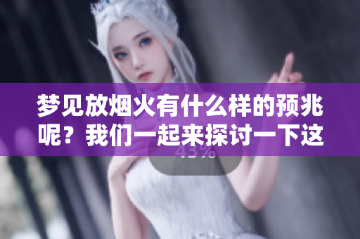 梦见放烟火有什么样的预兆呢？我们一起来探讨一下这个问题吧！