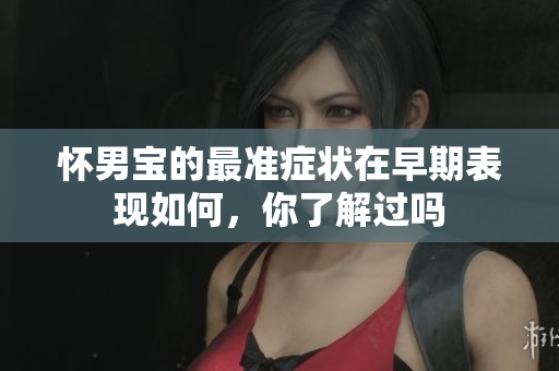 怀男宝的最准症状在早期表现如何，你了解过吗