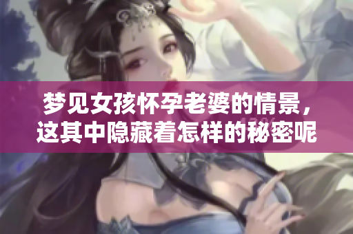 梦见女孩怀孕老婆的情景，这其中隐藏着怎样的秘密呢