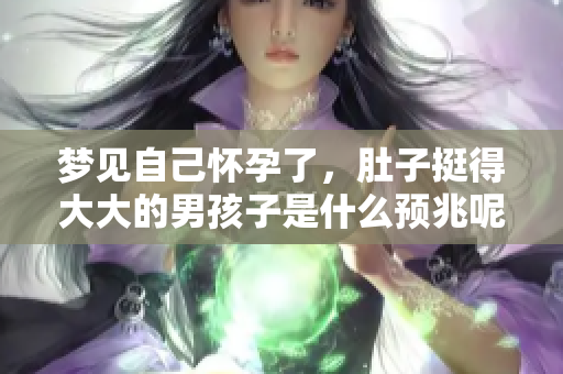 梦见自己怀孕了，肚子挺得大大的男孩子是什么预兆呢？
