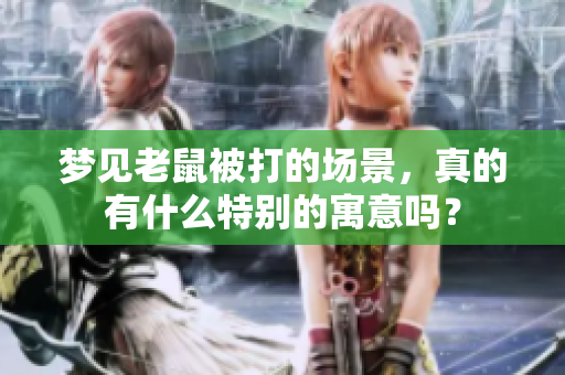 梦见老鼠被打的场景，真的有什么特别的寓意吗？