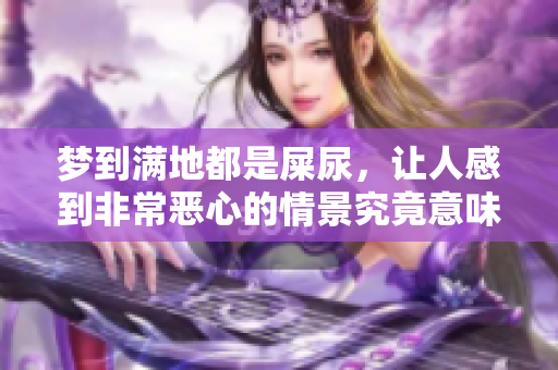 梦到满地都是屎尿，让人感到非常恶心的情景究竟意味着什么呢