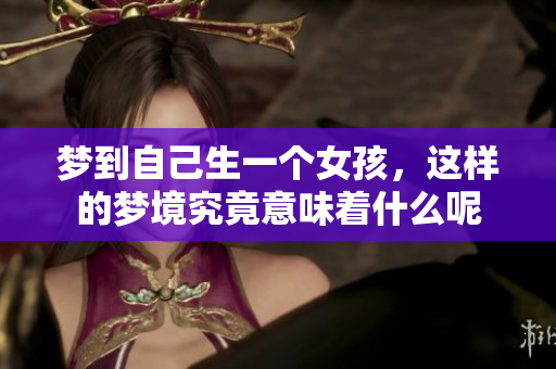 梦到自己生一个女孩，这样的梦境究竟意味着什么呢