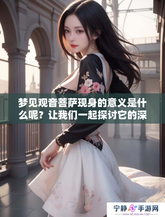 梦见观音菩萨现身的意义是什么呢？让我们一起探讨它的深层含义。
