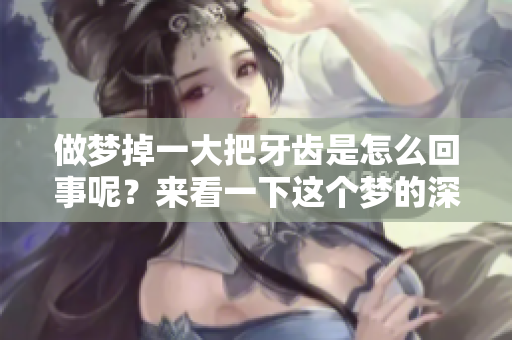 做梦掉一大把牙齿是怎么回事呢？来看一下这个梦的深层含义吧
