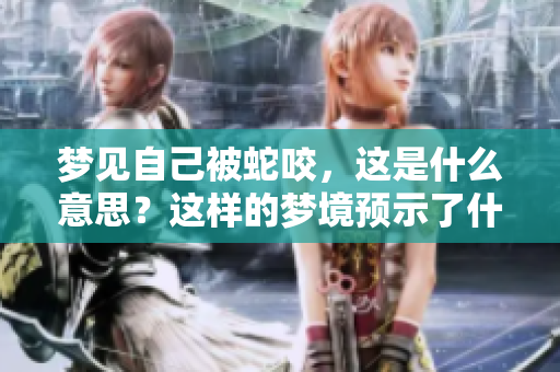梦见自己被蛇咬，这是什么意思？这样的梦境预示了什么呢？