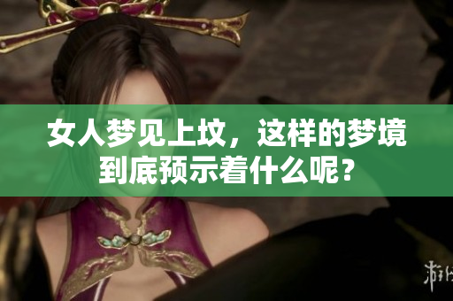 女人梦见上坟，这样的梦境到底预示着什么呢？
